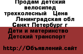 Продам детский велосипед трехколесный › Цена ­ 1 500 - Ленинградская обл., Санкт-Петербург г. Дети и материнство » Детский транспорт   